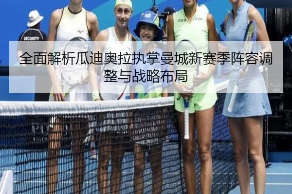 全面解析瓜迪奥拉执掌曼城新赛季阵容调整与战略布局
